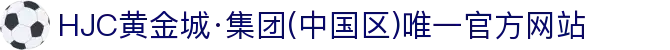 HJC黄金城·集团(中国区)唯一官方网站